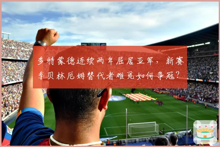 多特蒙德连续两年屈居亚军,新赛季贝林厄姆替代者难觅如何争冠?