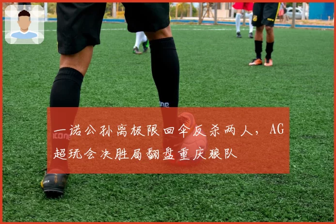 一诺公孙离极限回伞反杀两人，AG超玩会决胜局翻盘重庆狼队