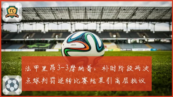 法甲里昂3-3摩纳哥,补时阶段两次点球判罚逆转比赛结果引高层抗议