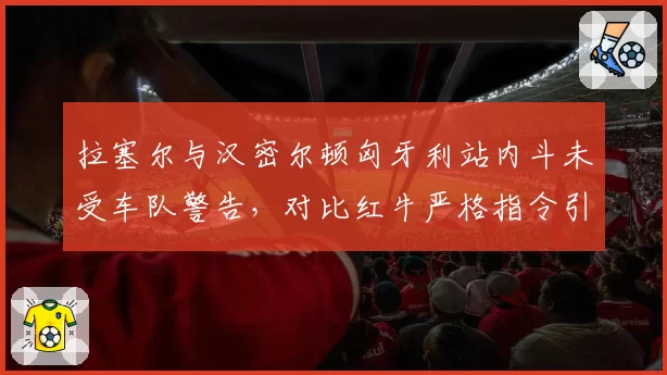 拉塞尔与汉密尔顿匈牙利站内斗未受车队警告，对比红牛严格指令引争议