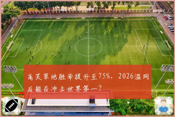 高芙草地胜率提升至75%，2026温网后能否冲击世界第一？