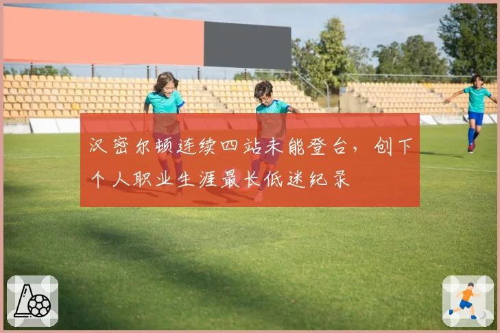 汉密尔顿连续四站未能登台，创下个人职业生涯最长低迷纪录