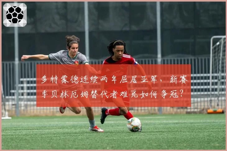 多特蒙德连续两年屈居亚军，新赛季贝林厄姆替代者难觅如何争冠？