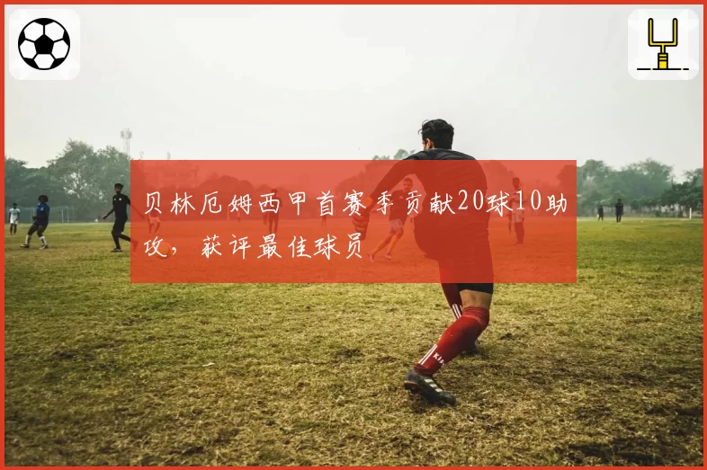 贝林厄姆西甲首赛季贡献20球10助攻，获评最佳球员
