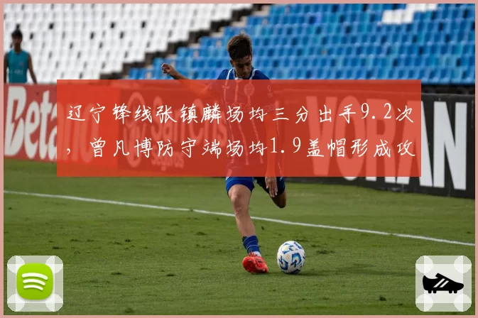 辽宁锋线张镇麟场均三分出手9.2次，曾凡博防守端场均1.9盖帽形成攻防对位好戏