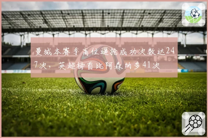 曼城本赛季高位逼抢成功次数达247次，英超榜首比阿森纳多41次