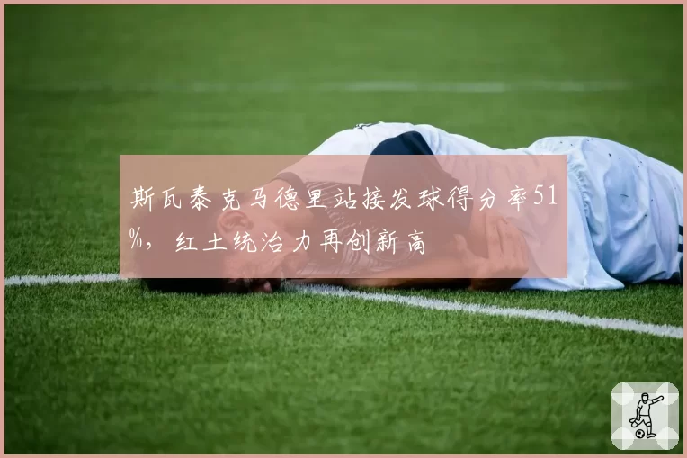 斯瓦泰克马德里站接发球得分率51%，红土统治力再创新高
