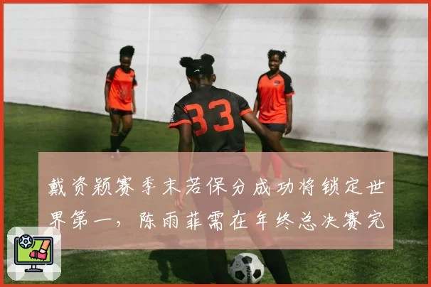 戴资颖赛季末若保分成功将锁定世界第一，陈雨菲需在年终总决赛完成逆袭