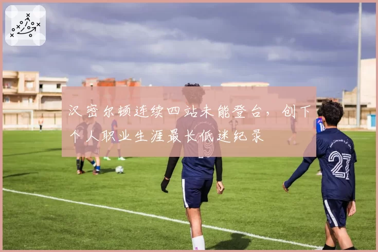 汉密尔顿连续四站未能登台，创下个人职业生涯最长低迷纪录
