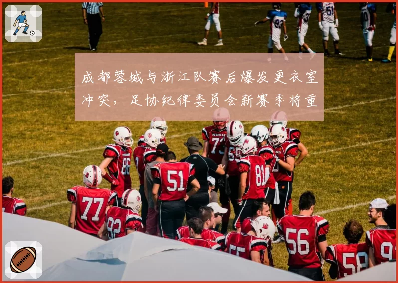 成都蓉城与浙江队赛后爆发更衣室冲突，足协纪律委员会新赛季将重罚非体育行为