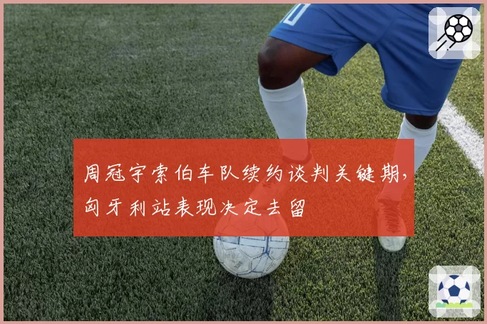周冠宇索伯车队续约谈判关键期，匈牙利站表现决定去留