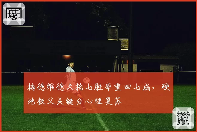 梅德维德夫抢七胜率重回七成，硬地教父关键分心理复苏