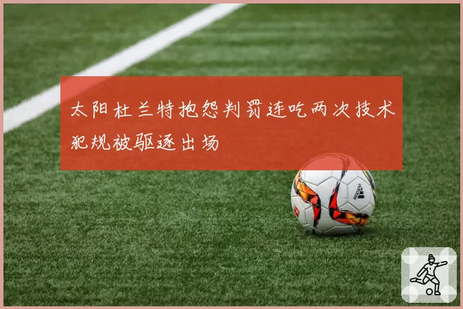 太阳杜兰特抱怨判罚连吃两次技术犯规被驱逐出场
