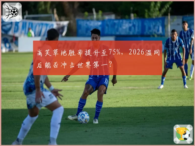 高芙草地胜率提升至75%，2026温网后能否冲击世界第一？